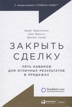 Закрыть сделку: 5 навыков для отличных результатов в продажах (Кристенсен К., Фронтц Ш., Сьюза Д.)